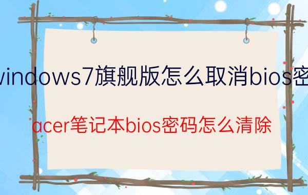 windows7旗舰版怎么取消bios密码 acer笔记本bios密码怎么清除？